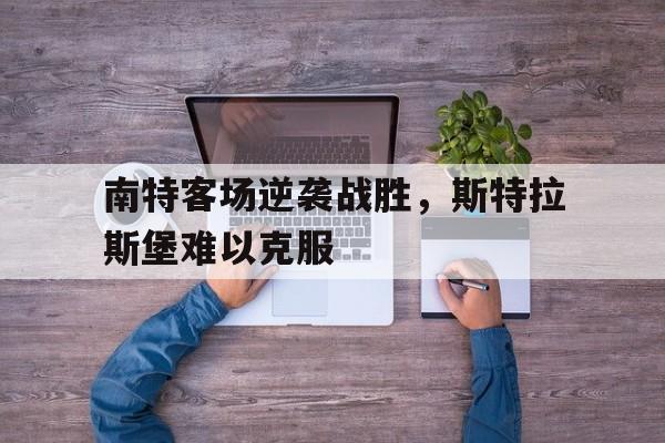 南特客场逆袭战胜,斯特拉斯堡难以克服的简单介绍