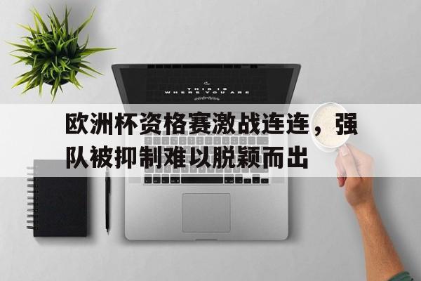 欧洲杯资格赛激战连连,强队被抑制难以脱颖而出的简单介绍