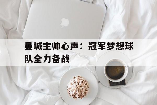 关于曼城主帅心声:冠军梦想球队全力备战的信息